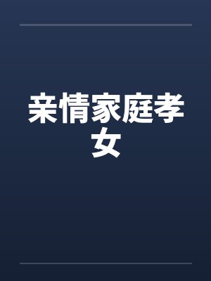 亲情家庭孝女by佚名笔趣阁无弹窗