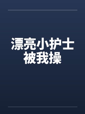 漂亮小护士被我操by佚名