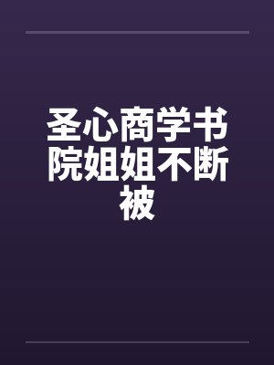 圣心商学书院姐姐不断被by佚名