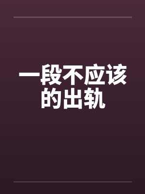 一段不应该的出轨by佚名笔趣阁无弹窗