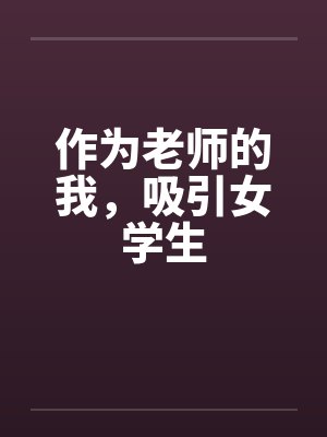 作为老师的我，吸引女学生笔趣阁无弹窗