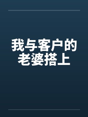我与客户的老婆搭上by佚名