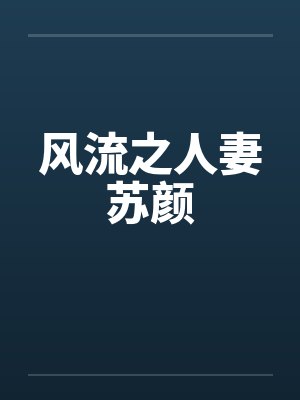 风流之人妻苏颜笔趣阁无弹窗