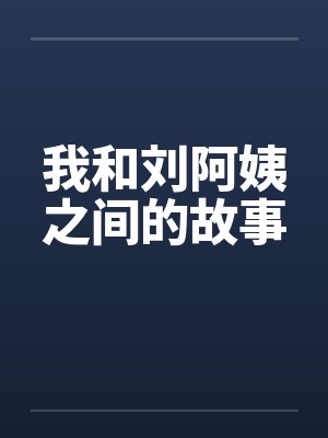 我和刘阿姨之间的故事笔趣阁无弹窗