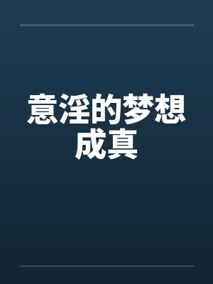 意淫的梦想成真笔趣阁无弹窗
