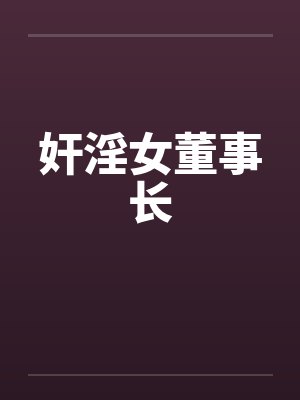 奸淫女董事长笔趣阁无弹窗