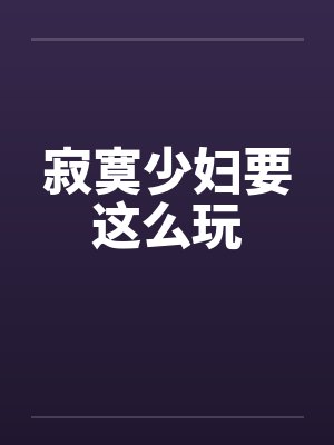 寂寞少妇要这么玩by佚名