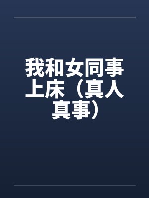 我和女同事上床（真人真事）by佚名