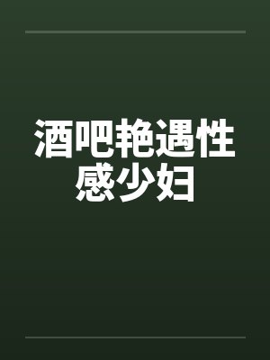 酒吧艳遇性感少妇by佚名