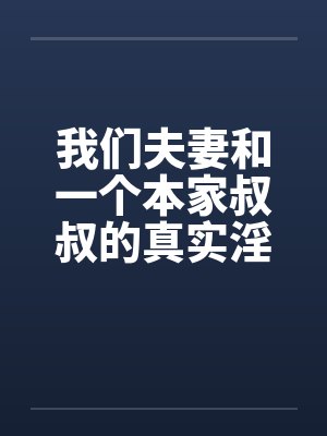 我们夫妻和一个本家叔叔的真实淫乱