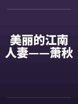 美丽的江南人妻——萧秋笔趣阁无弹窗
