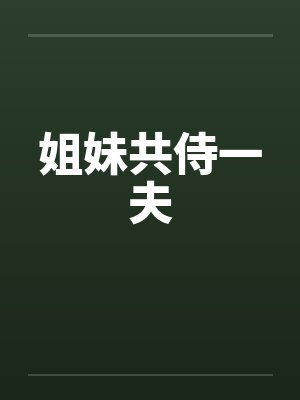 姐妹共侍一夫笔趣阁无弹窗