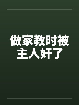 做家教时被主人奸了笔趣阁无弹窗