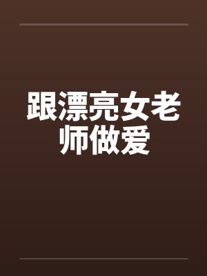 跟漂亮女老师做爱by佚名笔趣阁无弹窗