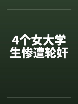 4个女大学生惨遭轮奸笔趣阁无弹窗