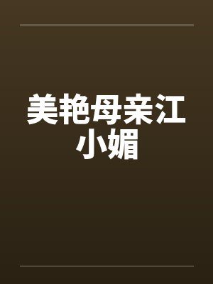 美艳母亲江小媚by佚名笔趣阁无弹窗