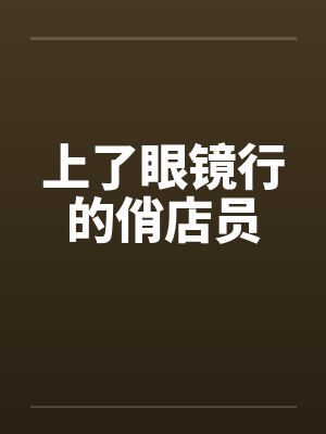 上了眼镜行的俏店员by佚名笔趣阁无弹窗