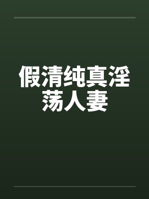 假清纯真淫荡人妻by佚名