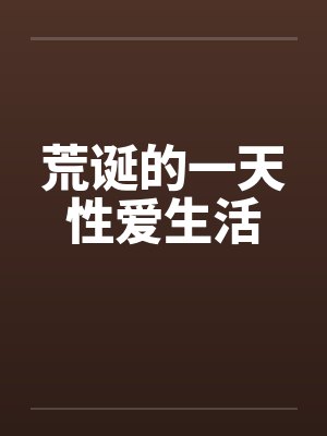 荒诞的一天性爱生活笔趣阁无弹窗