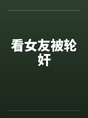 看女友被轮奸