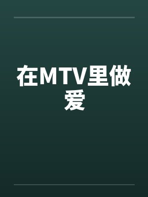在MTV里做爱笔趣阁无弹窗