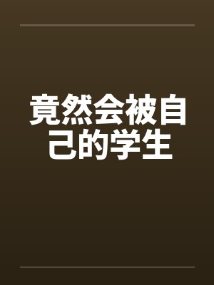 竟然会被自己的学生by佚名