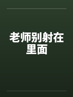 老师别射在里面by佚名