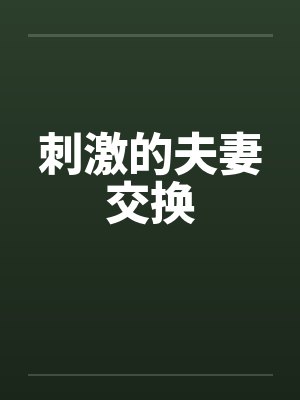 刺激的夫妻交换笔趣阁无弹窗