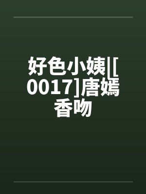 好色小姨|[0017]唐嫣香吻