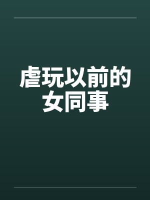 虐玩以前的女同事笔趣阁无弹窗