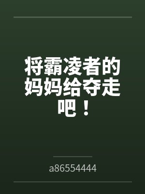 将霸凌者的妈妈给夺走吧！bya86554444