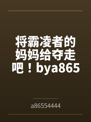 将霸凌者的妈妈给夺走吧！bya86554444