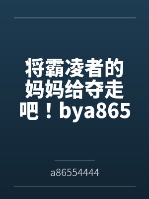 将霸凌者的妈妈给夺走吧！bya86554444笔趣阁无弹窗