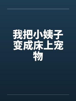 我把小姨子变成床上宠物笔趣阁无弹窗
