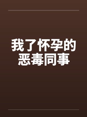 我了怀孕的恶毒同事by佚名