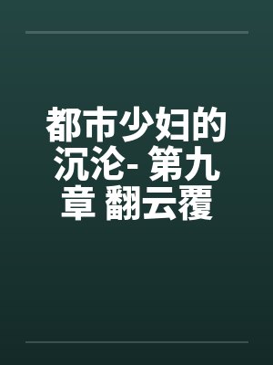 都市少妇的沉沦- 第九章 翻云覆雨by佚名笔趣阁无弹窗