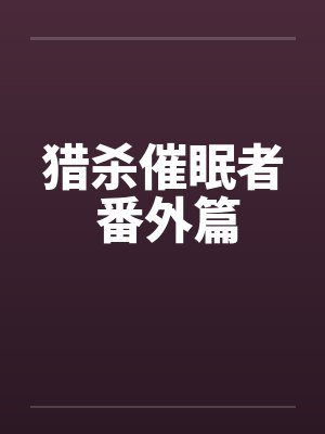 猎杀催眠者 番外篇by佚名笔趣阁无弹窗