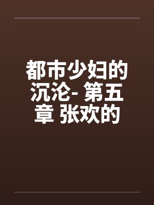 都市少妇的沉沦- 第五章 张欢的抉择by佚名笔趣阁无弹窗