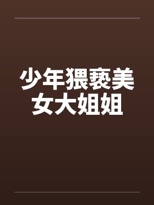 少年猥亵美女大姐姐by佚名笔趣阁无弹窗