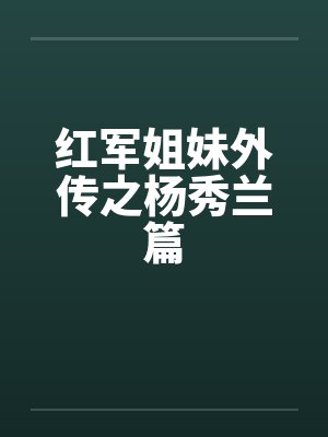 红军姐妹外传之杨秀兰篇by佚名笔趣阁无弹窗