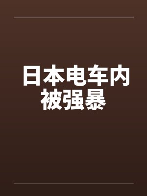 日本电车内被强暴by佚名
