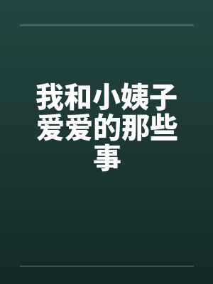 我和小姨子爱爱的那些事笔趣阁无弹窗
