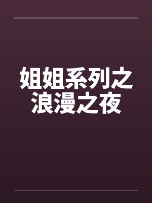 姐姐系列之浪漫之夜by佚名笔趣阁无弹窗