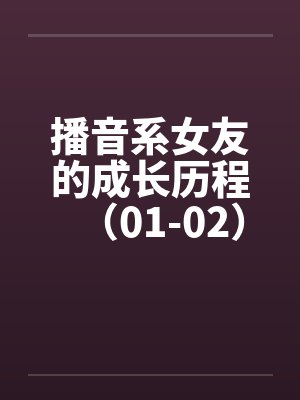 播音系女友的成长历程（01-02）by佚名笔趣阁无弹窗