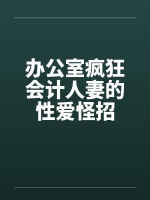办公室疯狂会计人妻的性爱怪招by佚名