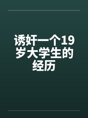 诱奸一个19岁大学生的经历笔趣阁无弹窗