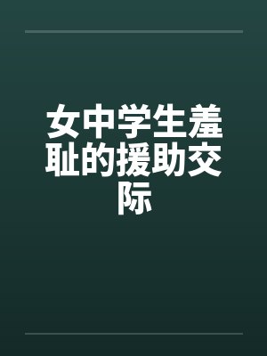 女中学生羞耻的援助交际