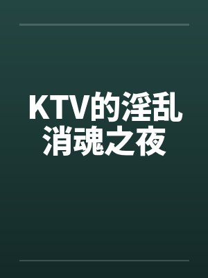 KTV的淫乱消魂之夜笔趣阁无弹窗