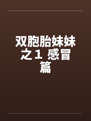 双胞胎妹妹之1 感冒篇by佚名笔趣阁无弹窗