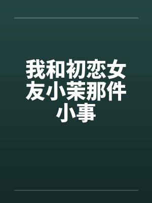 我和初恋女友小茉那件小事